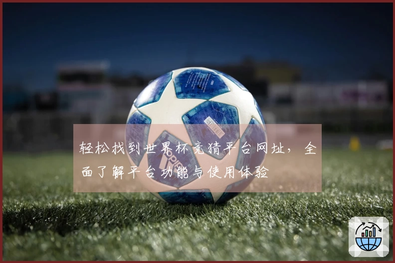 轻松找到世界杯竞猜平台网址,全面了解平台功能与使用体验