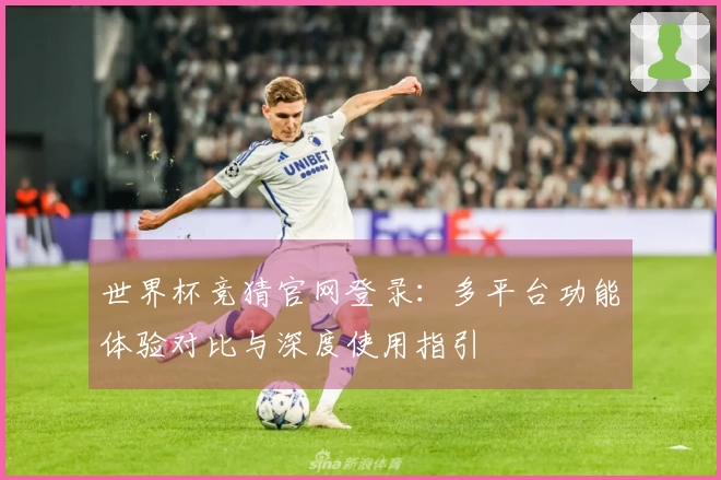 世界杯竞猜官网登录：多平台功能体验对比与深度使用指引