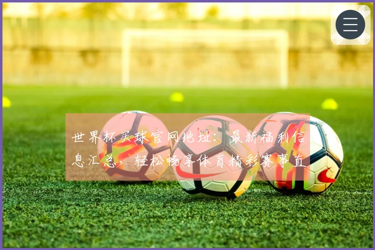 世界杯买球官网地址:最新福利信息汇总,轻松畅享体育精彩赛事直播体验