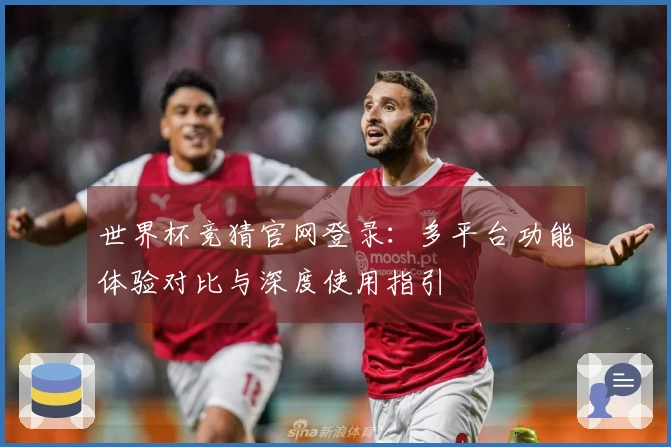 世界杯竞猜官网登录：多平台功能体验对比与深度使用指引