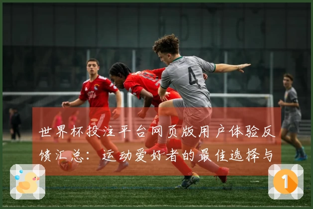 世界杯投注平台网页版用户体验反馈汇总：运动爱好者的最佳选择与感受分享