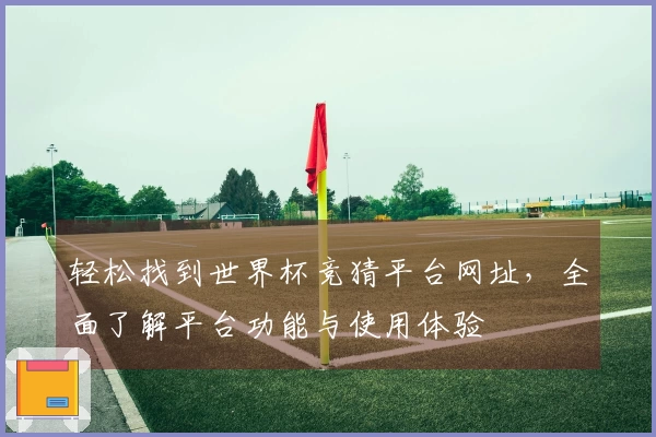 轻松找到世界杯竞猜平台网址，全面了解平台功能与使用体验