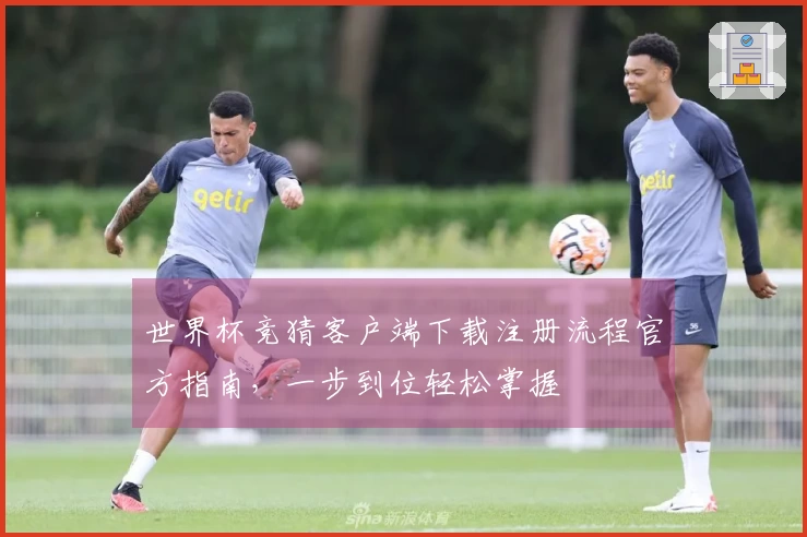 世界杯竞猜客户端下载注册流程官方指南，一步到位轻松掌握
