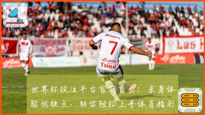 世界杯投注平台官网首页：亲身体验优缺点，助你轻松上手体育精彩