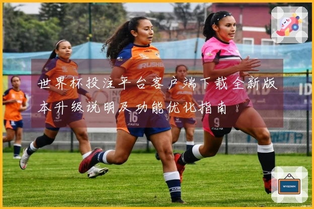 世界杯投注平台客户端下载全新版本升级说明及功能优化指南