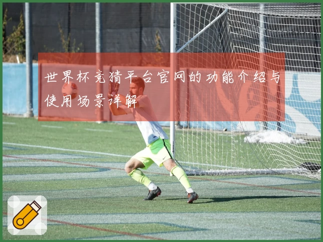 世界杯竞猜平台官网的功能介绍与使用场景详解