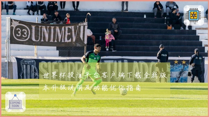 世界杯投注平台客户端下载全新版本升级说明及功能优化指南