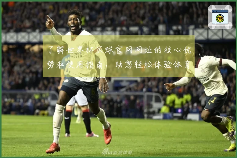 了解世界杯买球官网网址的核心优势和使用指南，助您轻松体验体育直播平台